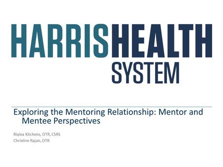 Exploring the Mentoring Relationship: Mentor and Mentee Perspectives Riqiea Kitchens, OTR, CSRS Christine Rajan, OTR.