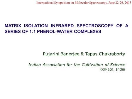 Pujarini Banerjee & Tapas Chakraborty Indian Association for the Cultivation of Science Kolkata, India International Symposium on Molecular Spectroscopy,