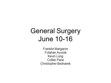 General Surgery June 10-16 Franklin Margaron Folahan Ayoola Kevin Long Collier Pace Christopher Bednarek.