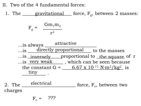 II. Two of the 4 fundamental forces: 1. The _____________________ force, F g, between 2 masses: 2. The _______________________ force, F e, between two.