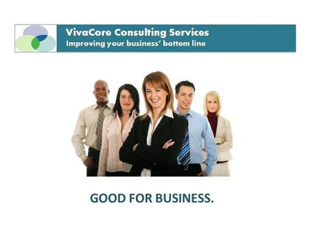 GOOD FOR BUSINESS.. What Can VivaCore do for YOU? Improve employee morale and dedication Decrease work stress Increase productivity Reduce worker’s compensation.