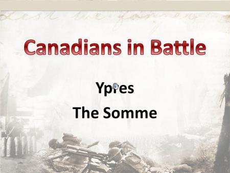 Canadians in Battle Ypres The Somme.