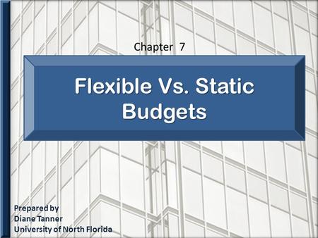 Prepared by Diane Tanner University of North Florida Flexible Vs. Static Budgets Chapter 7.