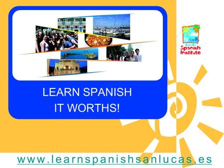 LEARN SPANISH www.learnspanishsanlucas.es IT WORTHS!