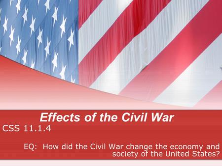 Effects of the Civil War CSS 11.1.4 EQ: How did the Civil War change the economy and society of the United States? 1.