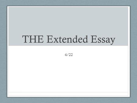 THE Extended Essay 4/22. Agenda Rest of the week Intro to Extended Essay SY2014 Due Dates Goal: Get you familiar with essay and get you working so that.