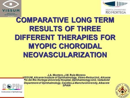 COMPARATIVE LONG TERM RESULTS OF THREE DIFFERENT THERAPIES FOR MYOPIC CHOROIDAL NEOVASCULARIZATION J.A. Montero, J.M. Ruiz-Moreno VISSUM, Alicante Institute.