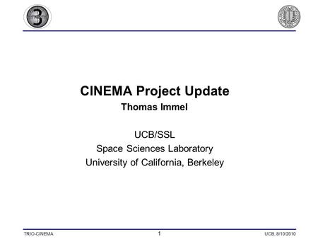 TRIO-CINEMA 1 UCB, 8/10/2010 CINEMA Project Update Thomas Immel UCB/SSL Space Sciences Laboratory University of California, Berkeley.