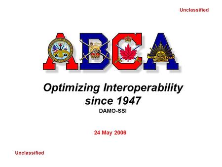 Unclassified Optimizing Interoperability since 1947 DAMO-SSI 24 May 2006.