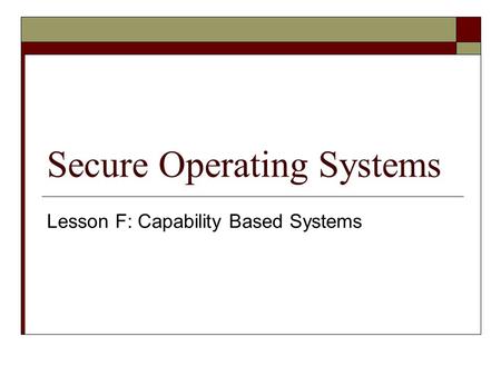 Secure Operating Systems Lesson F: Capability Based Systems.