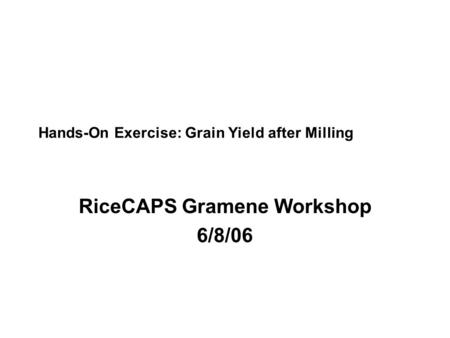 Hands-On Exercise: Grain Yield after Milling RiceCAPS Gramene Workshop 6/8/06.