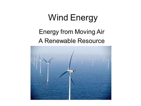 Wind Energy Energy from Moving Air A Renewable Resource.