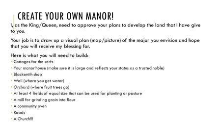 Create your Own Manor! I, as the King/Queen, need to approve your plans to develop the land that I have give to you. Your job is to draw up a visual.