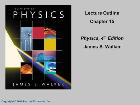 Copyright © 2010 Pearson Education, Inc. Lecture Outline Chapter 15 Physics, 4 th Edition James S. Walker.