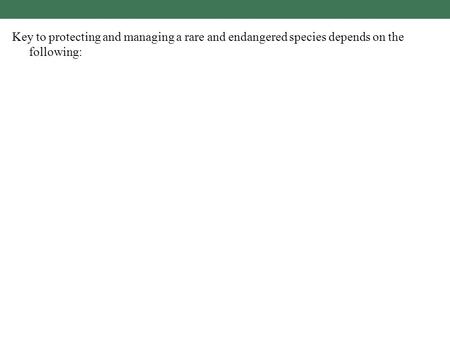 Key to protecting and managing a rare and endangered species depends on the following: