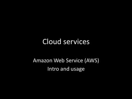 Cloud services Amazon Web Service (AWS) Intro and usage.