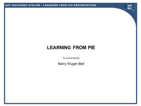 LEARNING FROM PIE As presented by Barry Kluger-Bell.