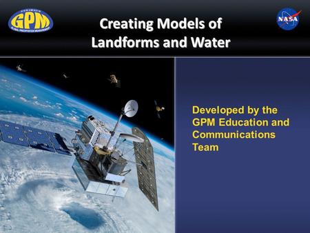 Developed by the GPM Education and Communications Team Creating Models of Landforms and Water.