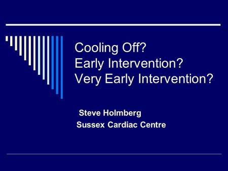 Cooling Off? Early Intervention? Very Early Intervention? Steve Holmberg Sussex Cardiac Centre.