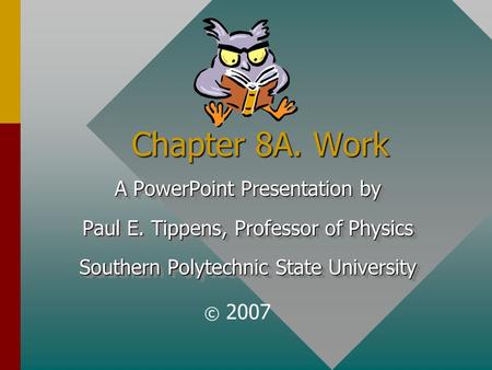 Chapter 8A. Work A PowerPoint Presentation by Paul E. Tippens, Professor of Physics Southern Polytechnic State University A PowerPoint Presentation by.