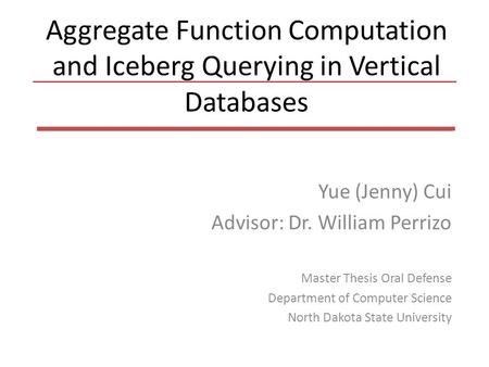 Aggregate Function Computation and Iceberg Querying in Vertical Databases Yue (Jenny) Cui Advisor: Dr. William Perrizo Master Thesis Oral Defense Department.