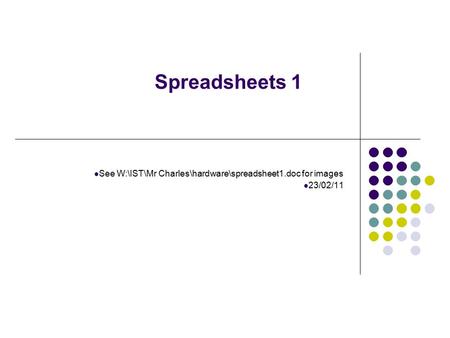 Spreadsheets 1 See W:\IST\Mr Charles\hardware\spreadsheet1.doc for images 23/02/11.