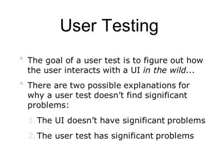 User Testing The goal of a user test is to figure out how the user interacts with a UI in the wild... There are two possible explanations for why a user.