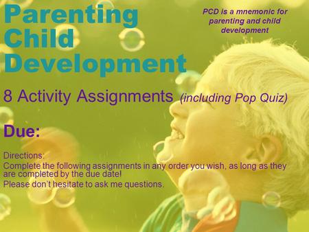 Parenting Child Development 8 Activity Assignments (including Pop Quiz) Due: Directions: Complete the following assignments in any order you wish, as long.