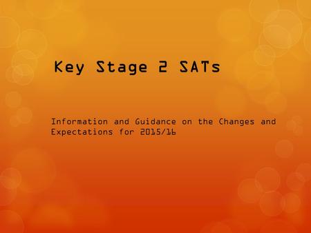 Key Stage 2 SATs Information and Guidance on the Changes and Expectations for 2015/16.