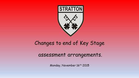 Changes to end of Key Stage assessment arrangements. Monday, November 16 th 2015.