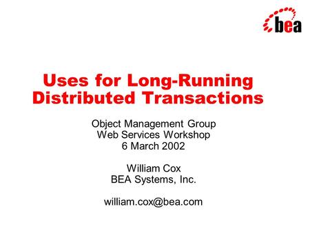 Uses for Long-Running Distributed Transactions Object Management Group Web Services Workshop 6 March 2002 William Cox BEA Systems, Inc.