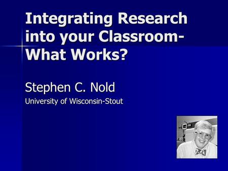 Integrating Research into your Classroom- What Works? Stephen C. Nold University of Wisconsin-Stout.