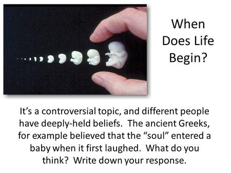 When Does Life Begin? It’s a controversial topic, and different people have deeply-held beliefs. The ancient Greeks, for example believed that the “soul”