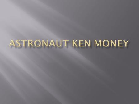 Ken Money was a great Canadian astronaut. He was born on janurary.4 1935. He severed as a astronaut from 1984 to 1992. Ken Money was Spacelab payload.