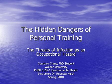 The Hidden Dangers of Personal Training The Threats of Infection as an Occupational Hazard Courtney Crane, PhD Student Walden University PUBH 8165-1 Environmental.