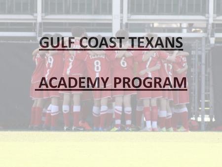 GULF COAST TEXANS ACADEMY PROGRAM. WHAT IS IT? A FIRST CLASS SOCCER PROGRAM 5 DAYS PROFESSIONAL SOCCER TRAINING SEASON WILL MIRROR SELECT SEASON (3 MONTHS.