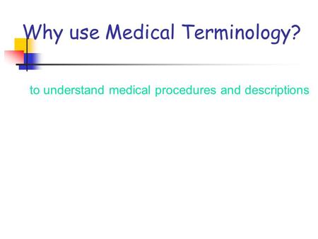 Why use Medical Terminology? to understand medical procedures and descriptions.