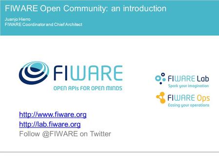 on Twitter FIWARE Open Community: an introduction Juanjo Hierro FIWARE Coordinator and Chief.