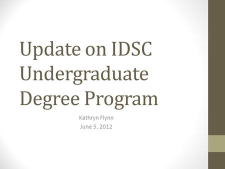 Update on IDSC Undergraduate Degree Program Kathryn Flynn June 5, 2012.