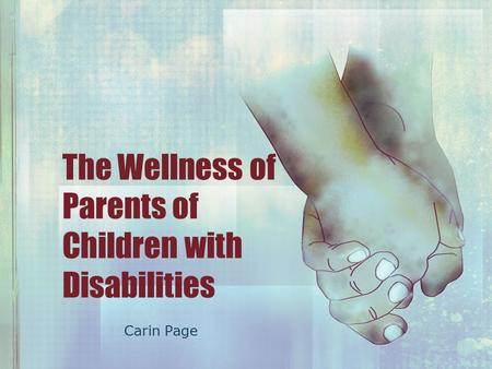 The Wellness of Parents of Children with Disabilities Carin Page.