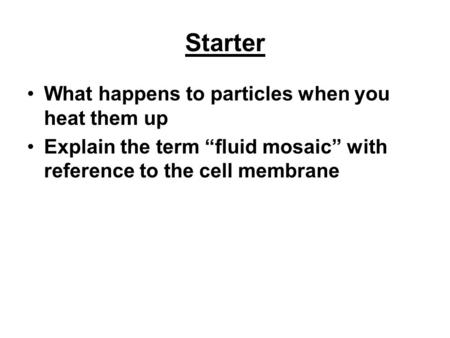 Starter What happens to particles when you heat them up Explain the term “fluid mosaic” with reference to the cell membrane.