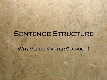 Sentence Structure Why Verbs Matter So much!. Verbs--Most Important Word in the sentence!  They determine the structure of the sentence  Two kinds of.