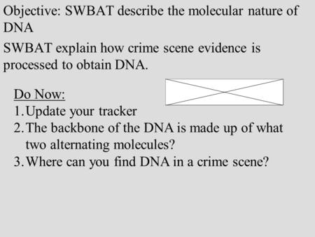 Objective: SWBAT describe the molecular nature of DNA SWBAT explain how crime scene evidence is processed to obtain DNA. Do Now: 1.Update your tracker.