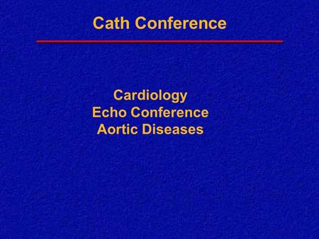 Cath Conference Cardiology Echo Conference Aortic Diseases.