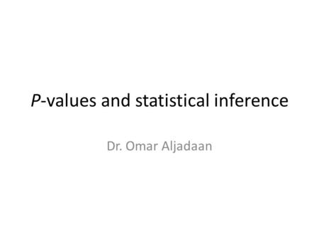 P-values and statistical inference Dr. Omar Aljadaan.