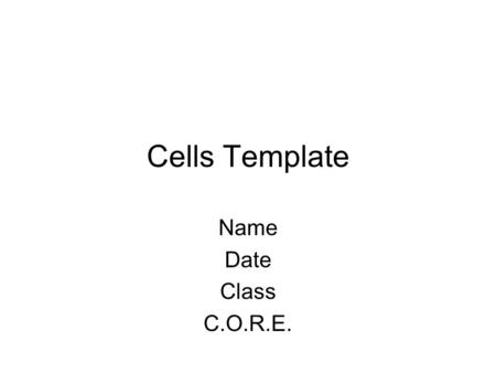 Cells Template Name Date Class C.O.R.E.. Cell Theory List the three components of modern cell theory.