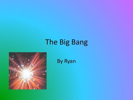 The Big Bang By Ryan. What the Big Bang was Before it Exploded Before the Big Bang exploded, it was one hot and compressed spot in space.