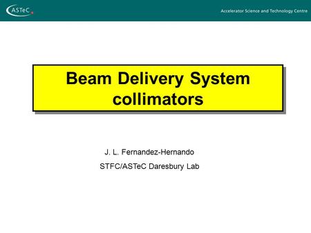 Beam Delivery System collimators J. L. Fernandez-Hernando STFC/ASTeC Daresbury Lab.