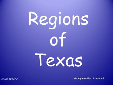 © 2010, TESCCC Regions of Texas ©2012 TESCCC Kindergarten Unit 13, Lesson 2.