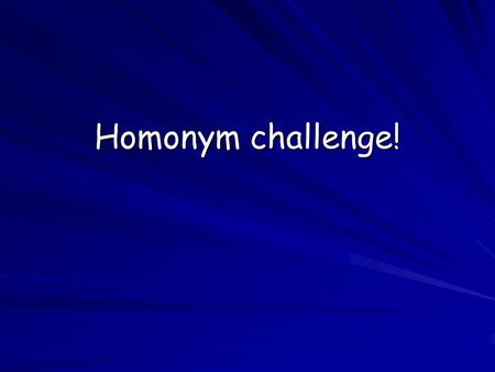 Homonym challenge!.